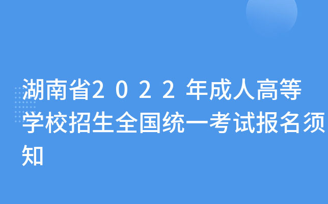 湖南省2022年(nián)成人高(gāo)等學(xué)校招生全國(guó)統一(yī)考試報名須知